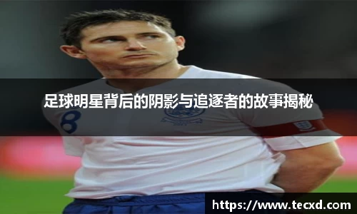 足球明星背后的阴影与追逐者的故事揭秘