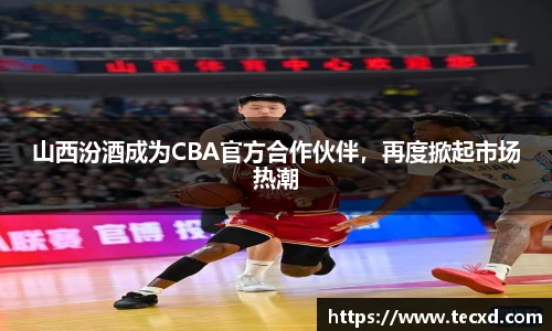 山西汾酒成为CBA官方合作伙伴，再度掀起市场热潮
