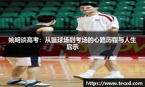 姚明谈高考：从篮球场到考场的心路历程与人生启示