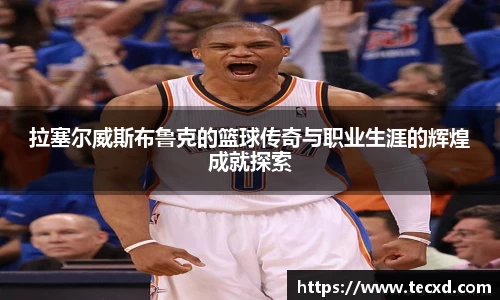 拉塞尔威斯布鲁克的篮球传奇与职业生涯的辉煌成就探索