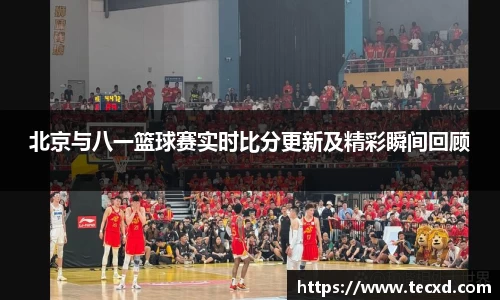 北京与八一篮球赛实时比分更新及精彩瞬间回顾