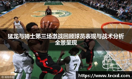 猛龙与骑士第三场激战回顾球员表现与战术分析全景呈现